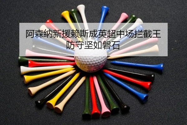 阿森纳新援赖斯成英超中场拦截王 防守坚如磐石